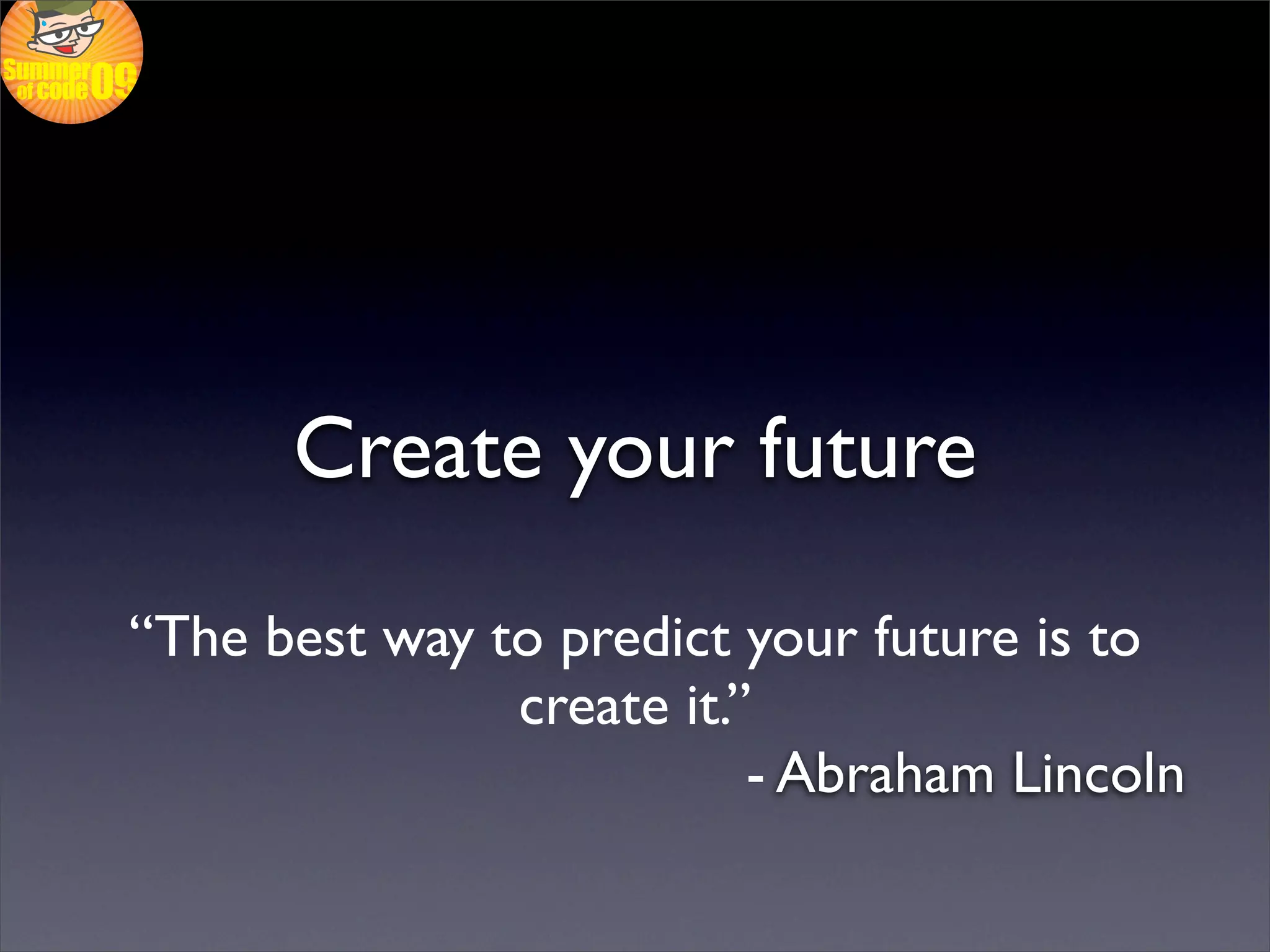Create your future

“The best way to predict your future is to
               create it.”
                          - Abraham Lincoln
 