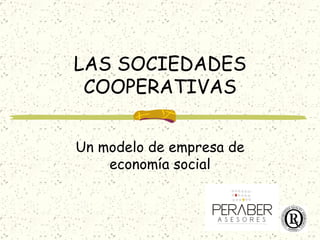 LAS SOCIEDADES
 COOPERATIVAS


Un modelo de empresa de
    economía social
 