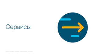 © 2018 Cisco and/or its affiliates. All rights reserved. Cisco Public
Сервисы
 