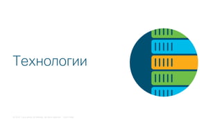 © 2018 Cisco and/or its affiliates. All rights reserved. Cisco Public
Технологии
 
