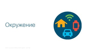 © 2018 Cisco and/or its affiliates. All rights reserved. Cisco Public
Окружение
 