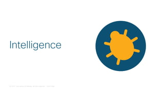 © 2018 Cisco and/or its affiliates. All rights reserved. Cisco Public
Intelligence
 
