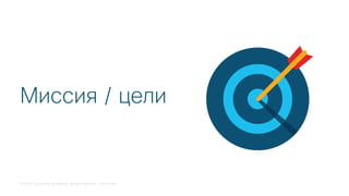 © 2018 Cisco and/or its affiliates. All rights reserved. Cisco Public
Миссия / цели
 