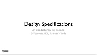 Design Speciﬁcations
   An Introduction by Lulu Pachuau
  14th January 2008, Summer of Code




                                      1
 