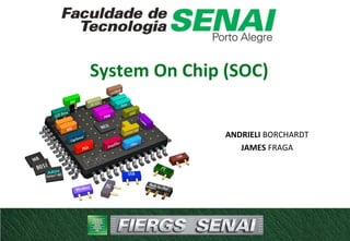 System On Chip (SOC)
ANDRIELI BORCHARDT
JAMES FRAGA
 