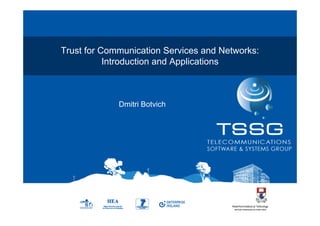 1




Trust for Communication Services and Networks:
           Introduction and Applications



             Dmitri Botvich




                                                     1
 