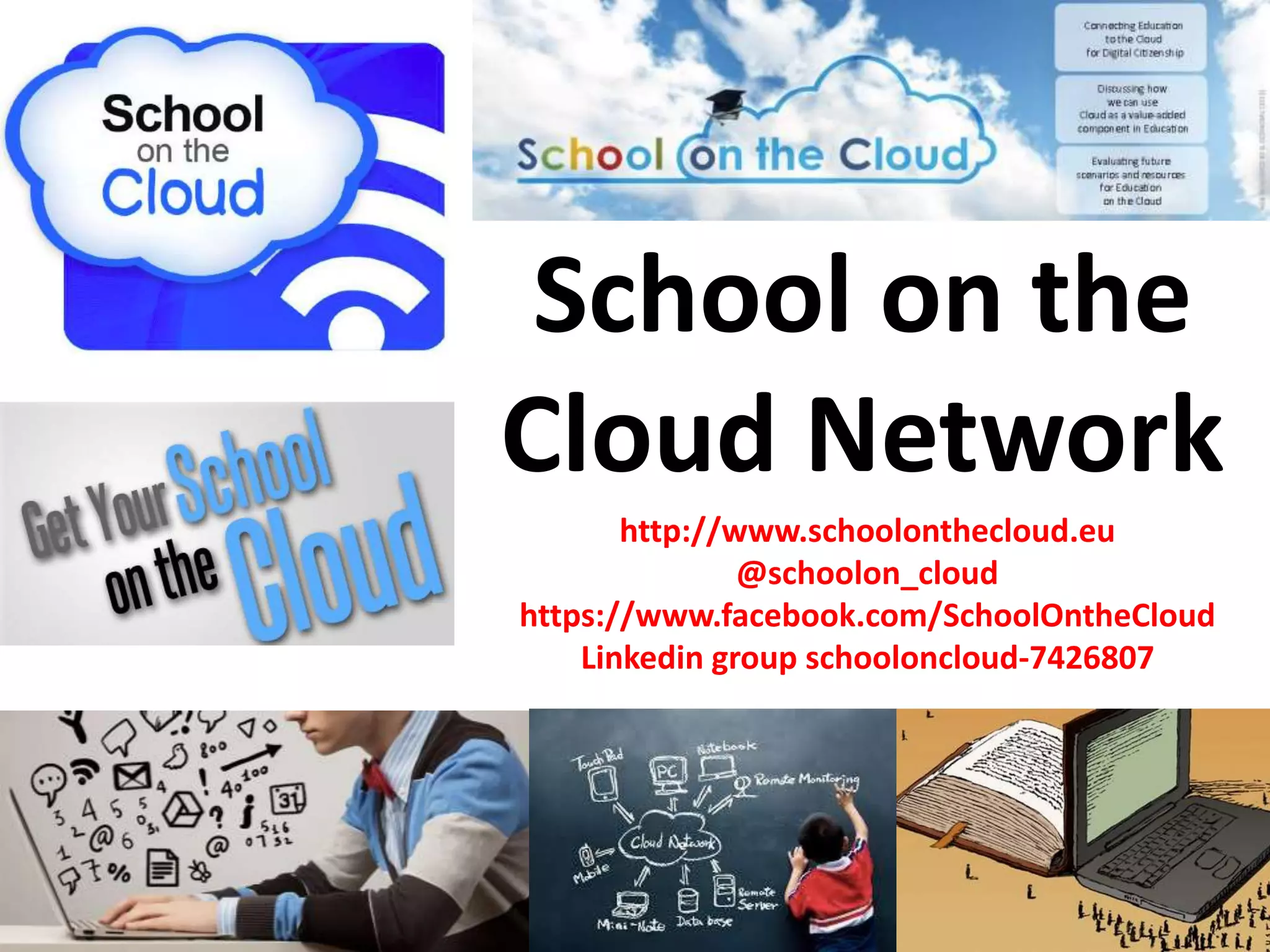 School on the
Cloud Network
http://www.schoolonthecloud.eu
@schoolon_cloud
https://www.facebook.com/SchoolOntheCloud
Linkedin group schooloncloud-7426807
 
