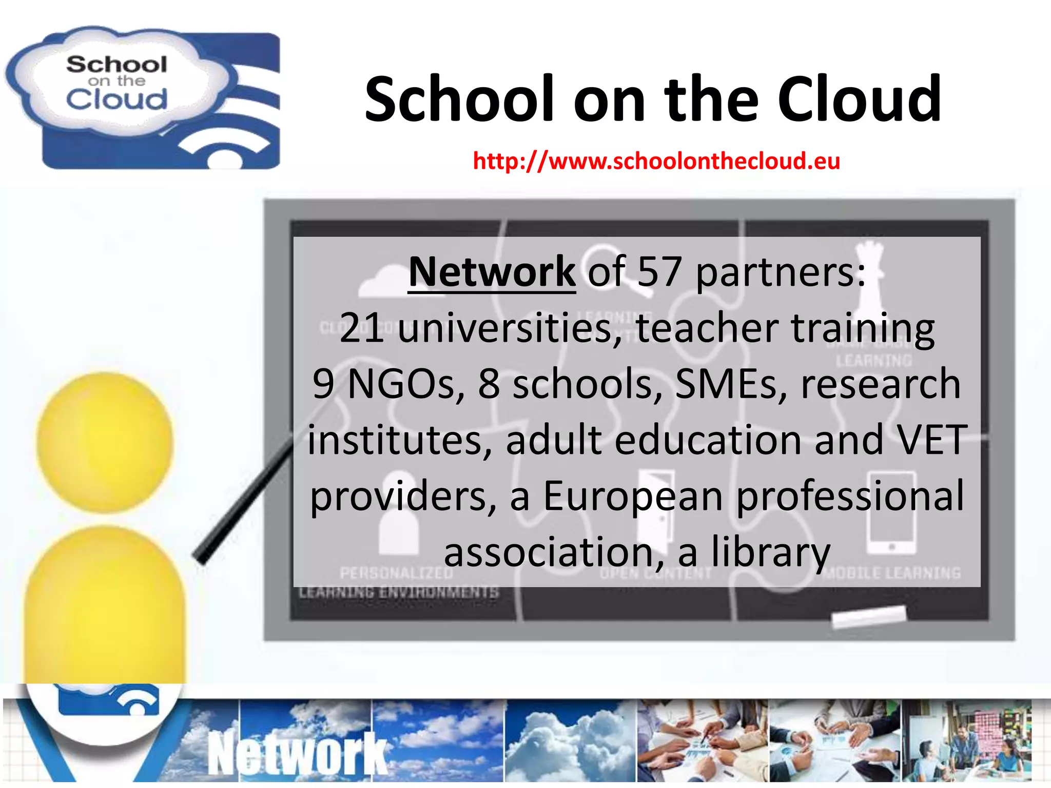 School on the Cloud
http://www.schoolonthecloud.eu
Network of 57 partners:
21 universities, teacher training
9 NGOs, 8 schools, SMEs, research
institutes, adult education and VET
providers, a European professional
association, a library
 