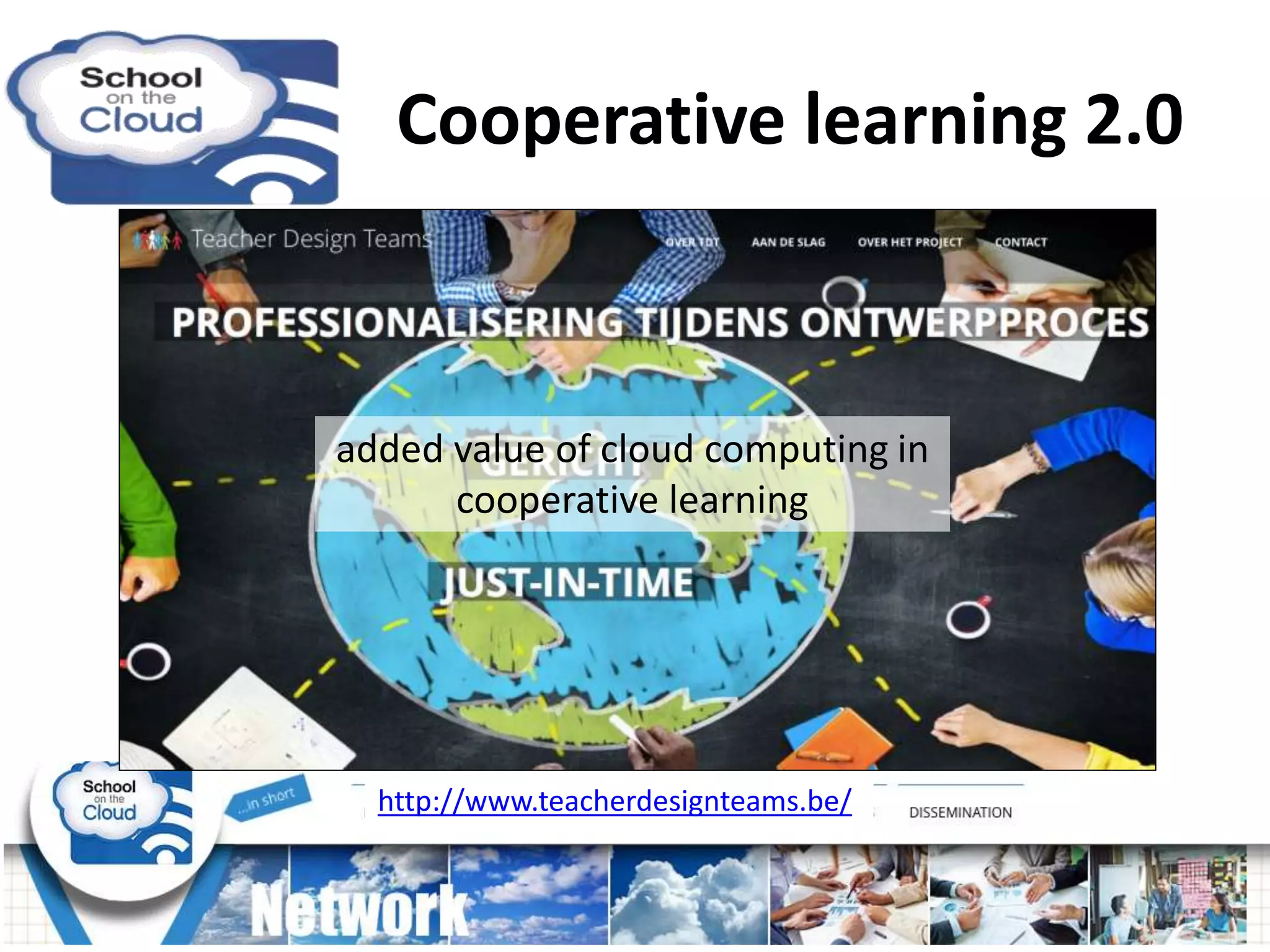 Cooperative learning 2.0
http://www.teacherdesignteams.be/
added value of cloud computing in
cooperative learning
 