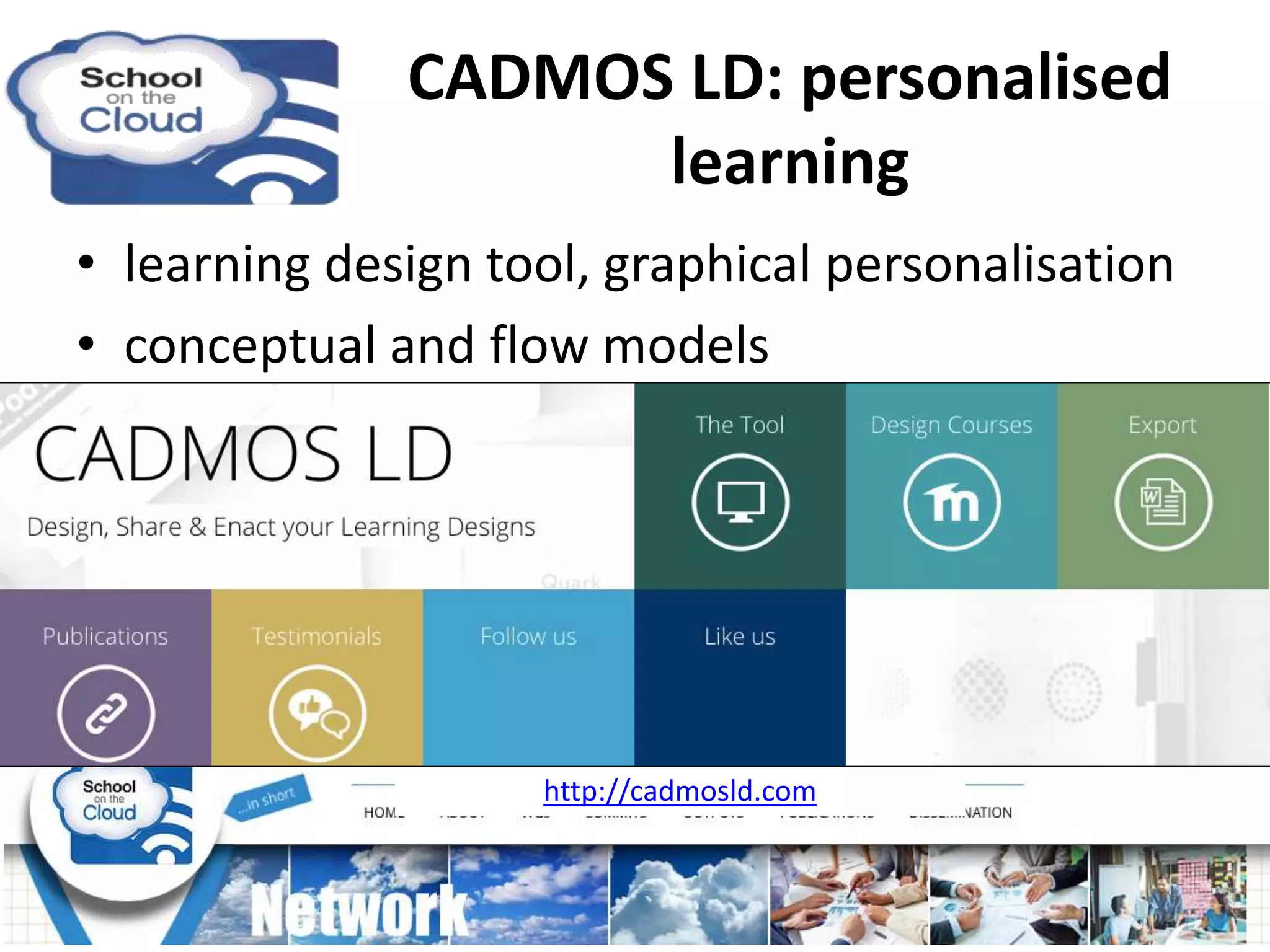 • learning design tool, graphical personalisation
• conceptual and flow models
http://cadmosld.com
CADMOS LD: personalised
learning
 