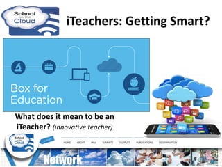 iTeachers: Getting Smart?
What does it mean to be an
iTeacher? (innovative teacher)
 