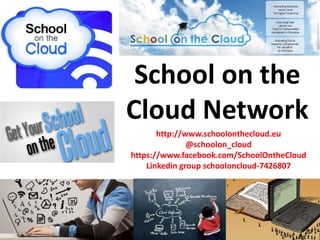 School on the
Cloud Network
http://www.schoolonthecloud.eu
@schoolon_cloud
https://www.facebook.com/SchoolOntheCloud
Linke...
