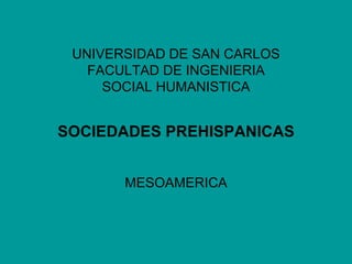 UNIVERSIDAD DE SAN CARLOS FACULTAD DE INGENIERIA SOCIAL HUMANISTICA SOCIEDADES PREHISPANICAS MESOAMERICA 