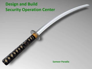 Design and Build
Security Operation Center
Sameer Paradia
 