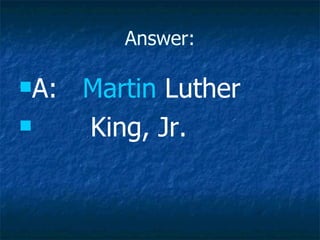 Answer: A:  Martin  Luther  King, Jr.  