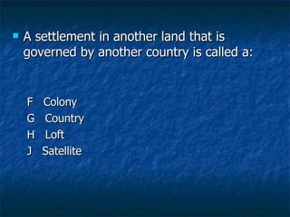 A settlement in another land that is governed by another country is called a: F  Colony G  Country H  Loft J  Satellite 