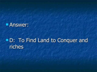 Answer:  D:  To Find Land to Conquer and riches 