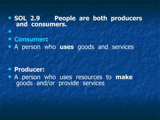 SOL  2.9        People  are  both  producers  and  consumers.     Consumer :    A  person  who   uses   goods  and  services   Producer:    A  person  who  uses  resources  to   make   goods  and/or  provide  services 