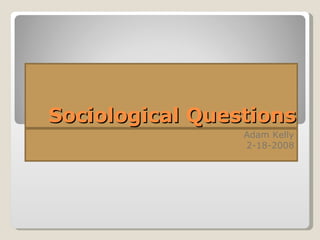 Sociological Questions Adam Kelly 2-18-2008 