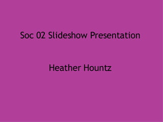 Soc 02 Slideshow Presentation Heather Hountz 