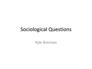 Sociological Questions Kyle Brennan 