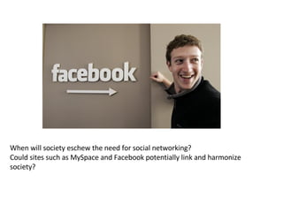 When will society eschew the need for social networking? Could sites such as MySpace and Facebook potentially link and harmonize society?