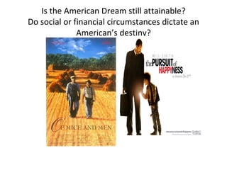 Is the American Dream still attainable? Do social or financial circumstances dictate an American’s destiny?