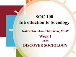 SOC 100
Introduction to Sociology
Instructor: Jan Chaparro, MSW
Week 1
7/5/16
DISCOVER SOCIOLOGY
 