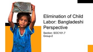 Elimination of Child
Labor: Bangladeshi
Perspective
Section: SOC101.7
Group-2
 