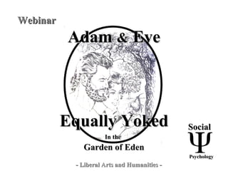 AdamAdam && EveEve
Equally YokedEqually Yoked
In theIn the
Garden of EdenGarden of Eden
SocialSocial
PsychologyPsychology
- Liberal Arts and Humanities -- Liberal Arts and Humanities -
WebinarWebinar
 