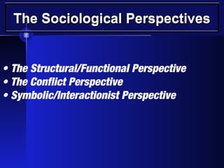The Sociological PerspectivesThe Sociological PerspectivesThe Sociological PerspectivesThe Sociological Perspectives
• The Structural/Functional Perspective
• The Conflict Perspective
• Symbolic/Interactionist Perspective
 