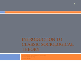 INTRODUCTION TO CLASSIC SOCIOLOGICAL THEORY SOCIOLOGY 101: INTRODUCTORY SOCIOLOGY PROFESSOR K.R. GREENE September 29, 2008 
