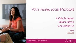 Votre réseau social Microsoft
Hafida Boutahar
Olivier Bisson
Christophe Rit
Office / B2B / LOB / Entreprise
#RSE
Site web
 