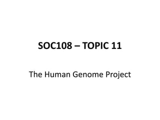 SOC108 – TOPIC 11
The Human Genome Project
 