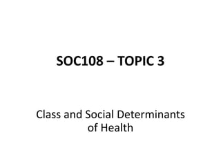 SOC108 – TOPIC 3
Class and Social Determinants
of Health
 