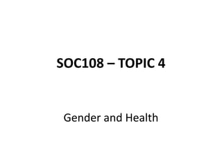 SOC108 – TOPIC 4
Gender and Health
 