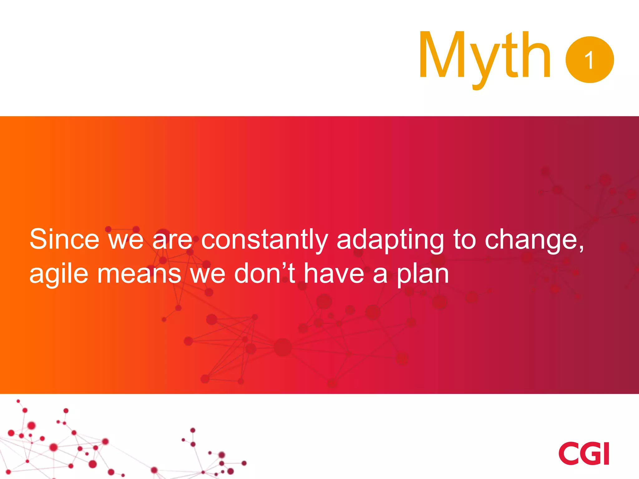Myth
Since we are constantly adapting to change,
agile means we don’t have a plan
1
 