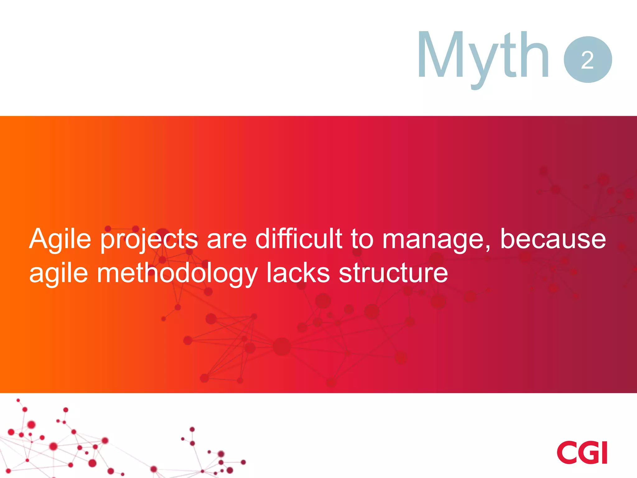 Agile projects are difficult to manage, because
agile methodology lacks structure
Agile projects are difficult to manage, because
agile methodology lacks structure
Myth 2
 