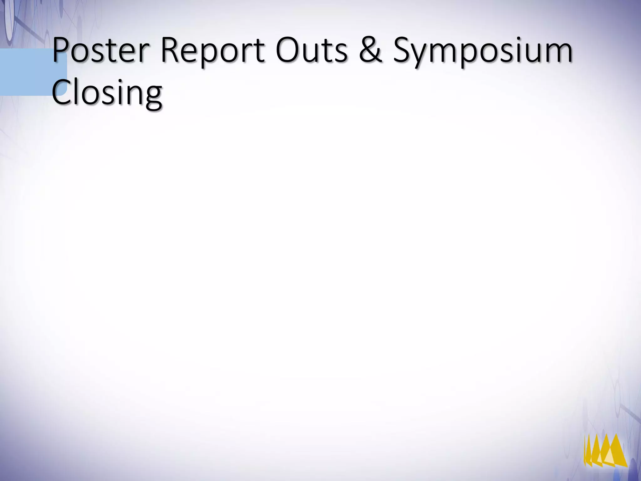Poster Report Outs & Symposium
Closing
 
