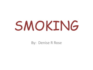 SMOKING By:  Denise R Rose 
