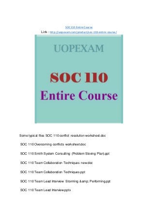 SOC 110 Entire Course
Link : http://uopexam.com/product/soc-110-entire-course/
Some typical files SOC 110 conflict resolution worksheet.doc
SOC 110 Overcoming conflicts worksheet.doc
SOC 110 Smith System Consulting (Problem Sloving Plan).ppt
SOC 110 Team Collaboration Techniques new.doc
SOC 110 Team Collaboration Techniques.ppt
SOC 110 Team Lead Interview Storming &amp; Performing.ppt
SOC 110 Team Lead Interview.pptx
 