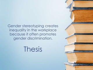 Gender stereotyping creates
 inequality in the workplace
  because it often promotes
    gender discrimination.


        Thesis
 