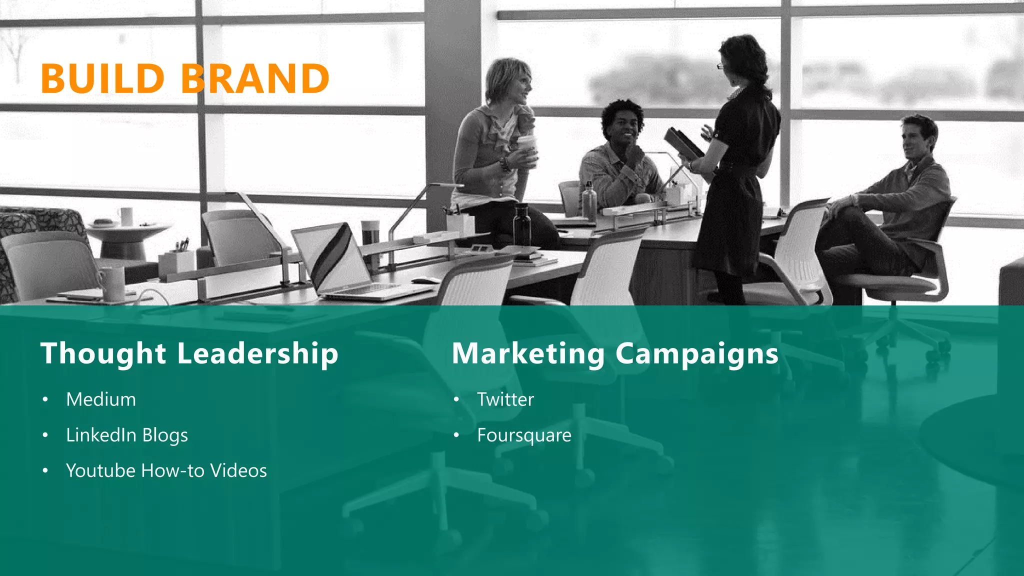 • Medium
• LinkedIn Blogs
• Youtube How-to Videos
Thought Leadership
BUILD BRAND
• Twitter
• Foursquare
Marketing Campaigns