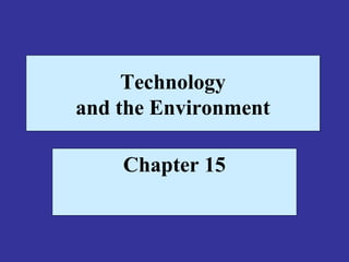 Technology
and the Environment
Chapter 15
 
