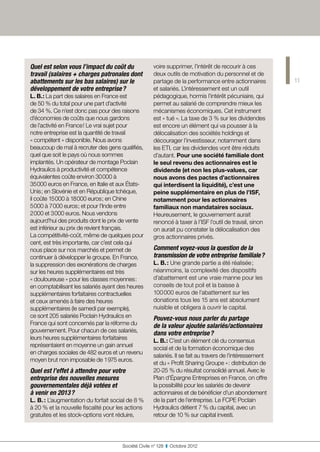 Quel est selon vous l’impact du coût du               voire supprimer, l’intérêt de recourir à ces
travail (salaires + charges patronales dont           deux outils de motivation du personnel et de
abattements sur les bas salaires) sur le              partage de la performance entre actionnaires         11
développement de votre entreprise ?                   et salariés. L’intéressement est un outil
L. B. : La part des salaires en France est            pédagogique, hormis l’intérêt pécuniaire, qui
de 50 % du total pour une part d’activité             permet au salarié de comprendre mieux les
de 34 %. Ce n’est donc pas pour des raisons           mécanismes économiques. Cet instrument
d’économies de coûts que nous gardons                 est « tué ». La taxe de 3 % sur les dividendes
de l’activité en France ! Le vrai sujet pour          est encore un élément qui va pousser à la
notre entreprise est la quantité de travail           délocalisation des sociétés holdings et
« compétent » disponible. Nous avons                  décourager l’investisseur, notamment dans
beaucoup de mal à recruter des gens qualifiés,        les ETI, car les dividendes vont être réduits
quel que soit le pays où nous sommes                  d’autant. Pour une société familiale dont
implantés. Un opérateur de montage Poclain            le seul revenu des actionnaires est le
Hydraulics à productivité et compétence               dividende (et non les plus-values, car
équivalentes coûte environ 30 000 à                   nous avons des pactes d’actionnaires
35 000 euros en France, en Italie et aux États-       qui interdisent la liquidité), c’est une
Unis ; en Slovénie et en République tchèque,          peine supplémentaire en plus de l’ISF,
il coûte 15 000 à 18 000 euros ; en Chine             notamment pour les actionnaires
5 000 à 7 000 euros ; et pour l’Inde entre            familiaux non mandataires sociaux.
2 000 et 3 000 euros. Nous vendons                    Heureusement, le gouvernement aurait
aujourd’hui des produits dont le prix de vente        renoncé à taxer à l’ISF l’outil de travail, sinon
est inférieur au prix de revient français.            on aurait pu constater la délocalisation des
La compétitivité-coût, même de quelques pour          gros actionnaires privés.
cent, est très importante, car c’est cela qui
nous place sur nos marchés et permet de               Comment voyez-vous la question de la
continuer à développer le groupe. En France,          transmission de votre entreprise familiale ?
la suppression des exonérations de charges            L. B. : Une grande partie a été réalisée ;
sur les heures supplémentaires est très               néanmoins, la complexité des dispositifs
« douloureuse » pour les classes moyennes :           d’abattement est une vraie manne pour les
en comptabilisant les salariés ayant des heures       conseils de tout poil et la baisse à
supplémentaires forfaitaires contractuelles           100 000 euros de l’abattement sur les
et ceux amenés à faire des heures                     donations tous les 15 ans est absolument
supplémentaires (le samedi par exemple),              nuisible et obligera à ouvrir le capital.
ce sont 205 salariés Poclain Hydraulics en            Pouvez-vous nous parler du partage
France qui sont concernés par la réforme du           de la valeur ajoutée salariés/actionnaires
gouvernement. Pour chacun de ces salariés,            dans votre entreprise ?
leurs heures supplémentaires forfaitaires             L. B. : C’est un élément clé du consensus
représentaient en moyenne un gain annuel
                                                      social et de la formation économique des
en charges sociales de 482 euros et un revenu
                                                      salariés. Il se fait au travers de l’intéressement
moyen brut non imposable de 1 975 euros.
                                                      et du « Profit Sharing Groupe » : distribution de
Quel est l’effet à attendre pour votre                20-25 % du résultat consolidé annuel. Avec le
entreprise des nouvelles mesures                      Plan d’Épargne Entreprises en France, on offre
gouvernementales déjà votées et                       la possibilité pour les salariés de devenir
à venir en 2013 ?                                     actionnaires et de bénéficier d’un abondement
L. B. : L’augmentation du forfait social de 8 %       de la part de l’entreprise. Le FCPE Poclain
à 20 % et la nouvelle fiscalité pour les actions      Hydraulics détient 7 % du capital, avec un
gratuites et les stock-options vont réduire,          retour de 10 % sur capital investi.




                                       Société Civile n° 128  ❚  Octobre 2012
 