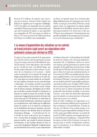 ❚ compé titivité de s ent reprise s



                  Environ 9,5  millions de salariés sont concer-               Au final, cet épisode risque de se terminer plus
                  nés par la mesure. Suivant l’étude réalisée par              défavorablement pour les entreprises que si la loi
      28          Fiducial et rappelée par le magazine Challenges,             TEPA, en tant que correctif des 35 heures, n’avait
                  3,22 % du salaire net imposable pour les salariés            jamais existé. La suppression du régime signifie
                  travaillant 39 heures par semaine sont perdus quel           l’abandon de la flexibilité instaurée par le précé-
                  que soit le montant du salaire, ce qui représente            dent gouvernement et le retour pur et dur aux
                  une amputation de 525 euros pour un salarié au               35 heures non compensées. Comment penser que
                  Smic et 737 euros au niveau de 2 000 euros bruts             pareille instabilité ne découragera pas les entrepri-
                  (1,4 Smic). Ces chiffres sont considérables.                 ses et ne les désincitera pas à embaucher ?


                  ❙ La menace d’augmentation des cotisations sur les contrats
                  de travail précaires (sujet ouvert aux négociations entre
                  partenaires sociaux pour décision en 2013)
                  Il s’agit ici d’un point essentiel de la négociation         en l’absence d’accord ». La formulation de la feuille
                  qui vient de s’ouvrir entre les partenaires sociaux          de route est comme on le voit quasi impérative :
                  et qui est censée concerner la flexibilité du mar-           autrement dit, le législateur mettra en œuvre
                  ché du travail. Cette négociation a été encadrée             son contenu, que les partenaires se soient ou non
                  par la « feuille de route » de Michel Sapin, qui             entendus. Et il semble bien qu’il soit d’ores et déjà
                  lui fixe quatre domaines d’intervention. Le pre-             décidé que le CDI doive devenir la norme, et que
                  mier de ces domaines est le suivant : «  Lutter              pour ce faire, le recours aux contrats précaires, en
                  contre la précarité sur le marché du travail, qui            l’occurrence le CDD, sera pénalisé par des cotisa-
                  frappe particulièrement les femmes et les plus jeu-          tions supplémentaires. Les récentes déclarations
                  nes, et qui dans un certain nombre de cas transfor-          de François Chérèque15, pourtant considéré com-
                  me une souplesse nécessaire ou une caractéristique           me un modéré parmi les responsables syndicaux,
                  « intrinsèque » de certaines activités en une forme          vont dans le même sens : le leader CFDT est hos-
                  de « contournement » de la norme sociale. S’inspi-           tile au contrat unique de travail, dont l’essence est
                  rant de bonnes pratiques développées par le dialo-           de prévoir pour le salarié l’acquisition de droits
                  gue social dans certaines branches et entreprises, et        progressifs selon la durée d’emploi, et préconise
                  prenant en compte la nature des activités, la négo-          l’inverse, c’est-à-dire des droits plus importants
                  ciation qui s’engage devrait permettre de trouver des        pour les salariés en contrat précaire et la pénali-
                  leviers pour que le CDI demeure ou redevienne la             sation du recours à ces contrats.
                  forme normale d’embauche, notamment en prenant               Dans de telles conditions, la négociation va se
                  en considération les coûts induits par les différentes       révéler extrêmement difficile pour le patronat. Il
                  formes de contrat, et en en tirant les conséquences          faut se préparer à cette pénalisation. Comme on
                  sur la modulation des taux de cotisation, qui aura           sait que, en l’absence d’un contrat unique et en
                  ensuite vocation à être déclinée dans la convention          raison de la quasi-impossibilité juridique de met-
                  d’assurance chômage… » L’introduction de cet-                tre fin « pour cause réelle et sérieuse » au contrat de
                  te feuille de route avait précisé que la négocia-            travail, le CDD constitue une soupape de sécuri-
                  tion « s’inscrit dans un dialogue nécessaire avec les        té essentielle pour l’employeur – à laquelle l’État
                  pouvoirs publics, que traduit le présent document            lui-même est loin d’être le dernier à recourir, la
15 ❙ « Le grand
                  d’orientation, et que traduira demain la mise en             mesure peut se révéler extrêmement coûteuse
jury », RTL,      œuvre des changements législatifs et réglementaires          pour les entreprises, et en définitive tout aussi
30 septembre
2012.             qui découleraient d’un accord, ou qui s’imposeraient         défavorable à l’emploi.


                                                    Société Civile n° 128  ❚  Octobre 2012
 