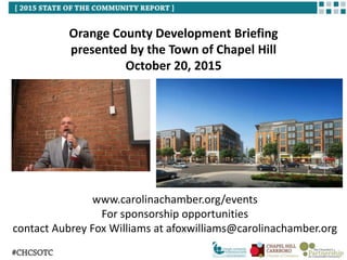 www.carolinachamber.org/events
For sponsorship opportunities
contact Aubrey Fox Williams at afoxwilliams@carolinachamber.org
Orange County Development Briefing
presented by the Town of Chapel Hill
October 20, 2015
 