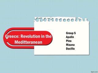 Greece: Revolution in the
Meditteranean
Group 5
Apalin
Pino
Mauna
Dacillo
 
