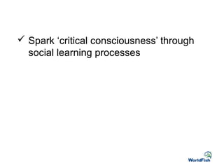  Spark ‘critical consciousness’ through
social learning processes
 