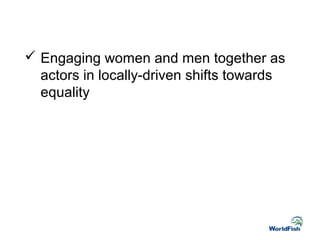  Engaging women and men together as
actors in locally-driven shifts towards
equality
 